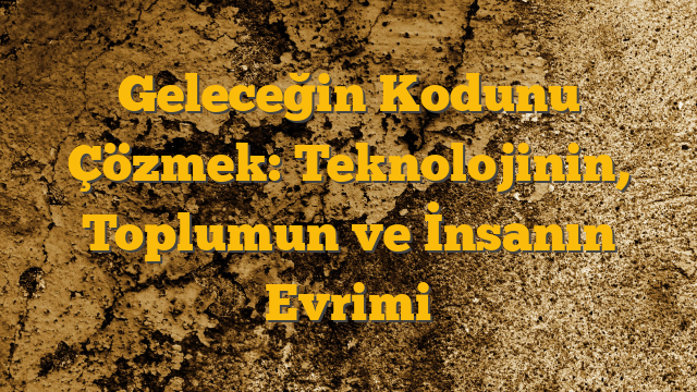 Geleceğin Kodunu Çözmek: Teknolojinin, Toplumun ve İnsanın Evrimi