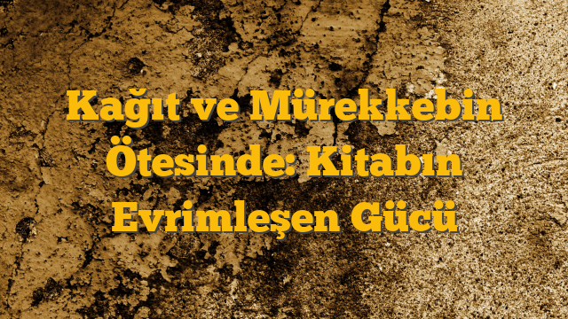 Kağıt ve Mürekkebin Ötesinde: Kitabın Evrimleşen Gücü