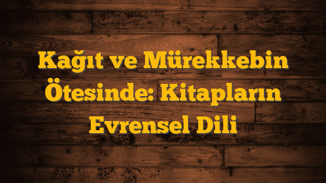 Kağıt ve Mürekkebin Ötesinde: Kitapların Evrensel Dili