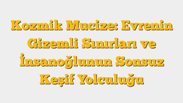 Kozmik Mucize: Evrenin Gizemli Sınırları ve İnsanoğlunun Sonsuz Keşif Yolculuğu