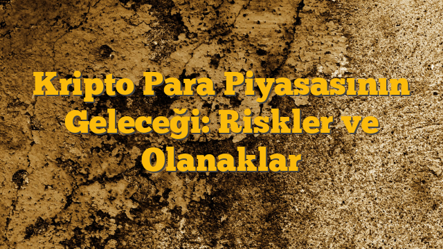 Kripto Para Piyasasının Geleceği: Riskler ve Olanaklar