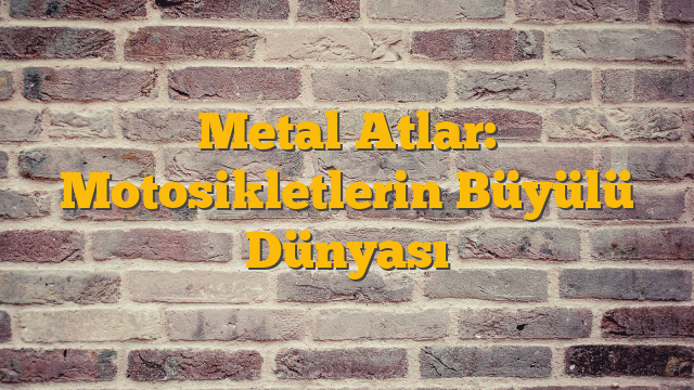 Metal Atlar: Motosikletlerin Büyülü Dünyası