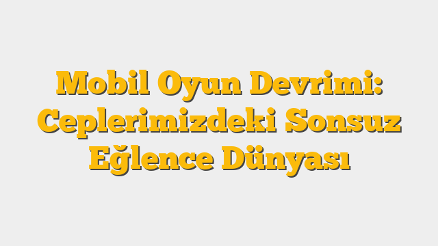 Mobil Oyun Devrimi: Ceplerimizdeki Sonsuz Eğlence Dünyası