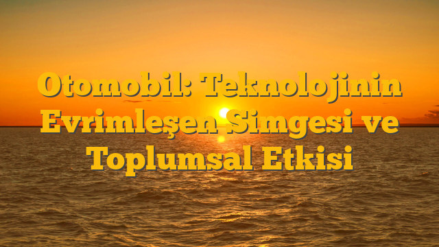 Otomobil: Teknolojinin Evrimleşen Simgesi ve Toplumsal Etkisi