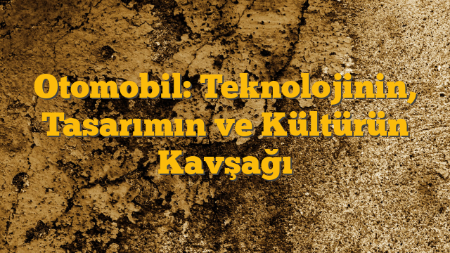 Otomobil: Teknolojinin, Tasarımın ve Kültürün Kavşağı