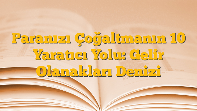 Paranızı Çoğaltmanın 10 Yaratıcı Yolu: Gelir Olanakları Denizi