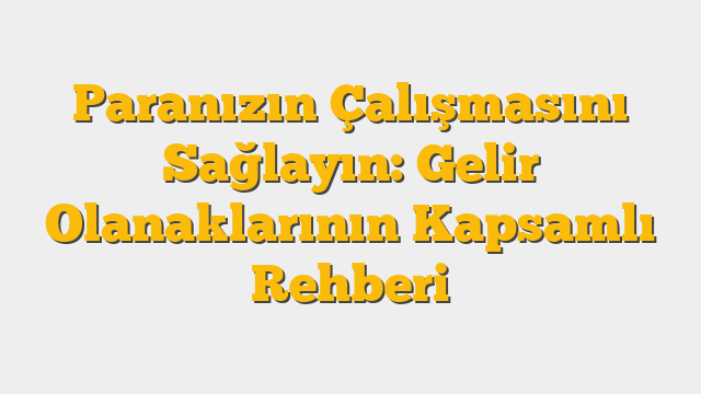 Paranızın Çalışmasını Sağlayın: Gelir Olanaklarının Kapsamlı Rehberi