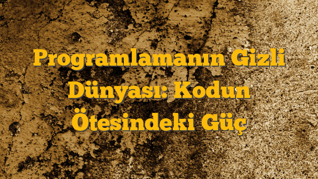 Programlamanın Gizli Dünyası: Kodun Ötesindeki Güç