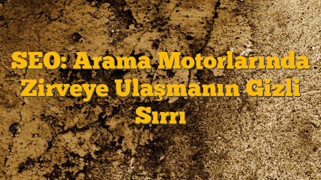 SEO: Arama Motorlarında Zirveye Ulaşmanın Gizli Sırrı