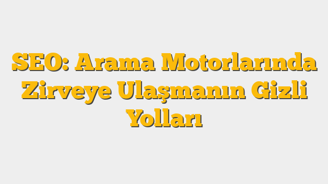 SEO: Arama Motorlarında Zirveye Ulaşmanın Gizli Yolları