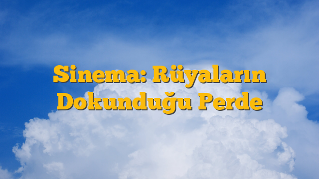 Sinema: Rüyaların Dokunduğu Perde