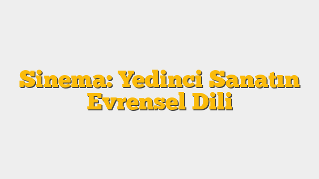 Sinema: Yedinci Sanatın Evrensel Dili