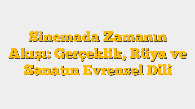 Sinemada Zamanın Akışı: Gerçeklik, Rüya ve Sanatın Evrensel Dili