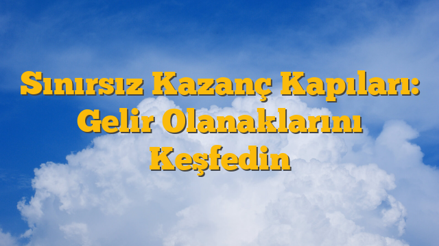 Sınırsız Kazanç Kapıları: Gelir Olanaklarını Keşfedin
