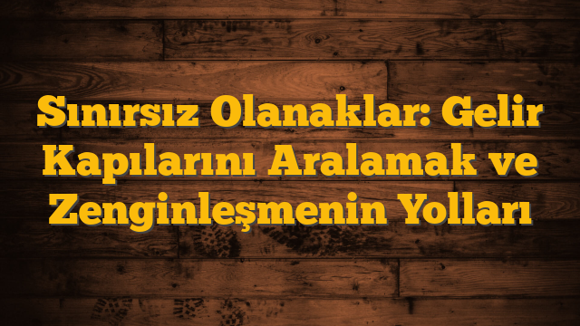 Sınırsız Olanaklar: Gelir Kapılarını Aralamak ve Zenginleşmenin Yolları