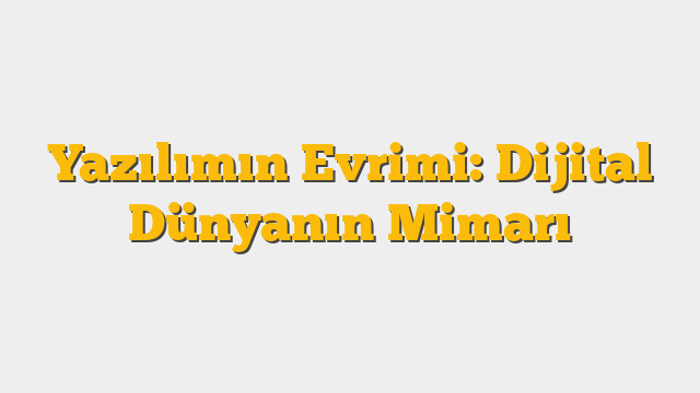 Yazılımın Evrimi: Dijital Dünyanın Mimarı