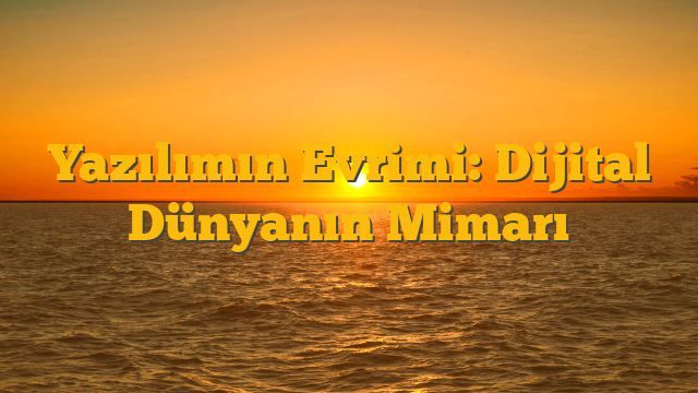 Yazılımın Evrimi: Dijital Dünyanın Mimarı