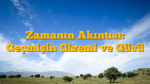 Zamanın Akıntısı: Geçmişin Gizemi ve Gücü