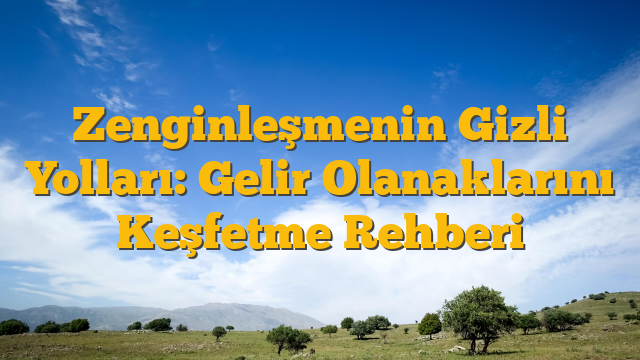 Zenginleşmenin Gizli Yolları: Gelir Olanaklarını Keşfetme Rehberi