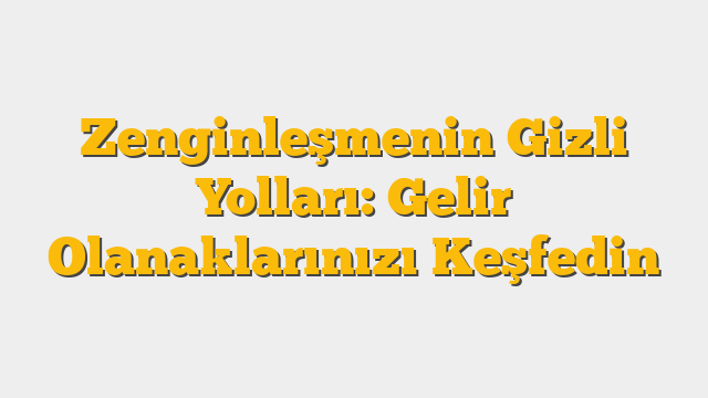 Zenginleşmenin Gizli Yolları: Gelir Olanaklarınızı Keşfedin