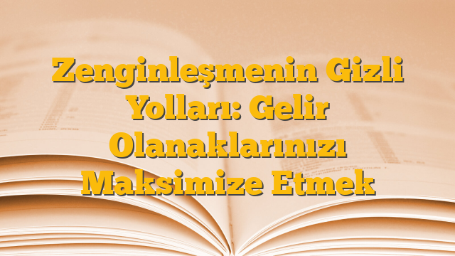 Zenginleşmenin Gizli Yolları: Gelir Olanaklarınızı Maksimize Etmek