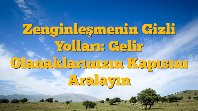 Zenginleşmenin Gizli Yolları: Gelir Olanaklarınızın Kapısını Aralayın