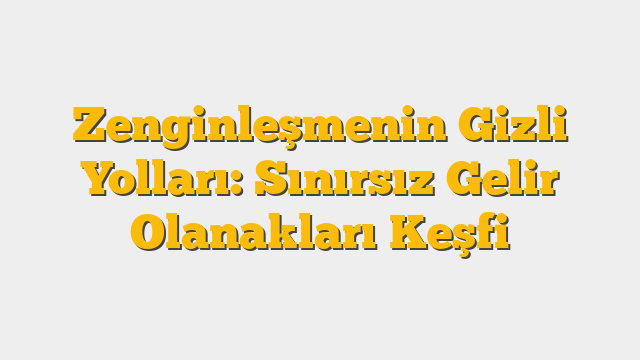 Zenginleşmenin Gizli Yolları: Sınırsız Gelir Olanakları Keşfi