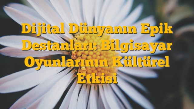 Dijital Dünyanın Epik Destanları: Bilgisayar Oyunlarının Kültürel Etkisi