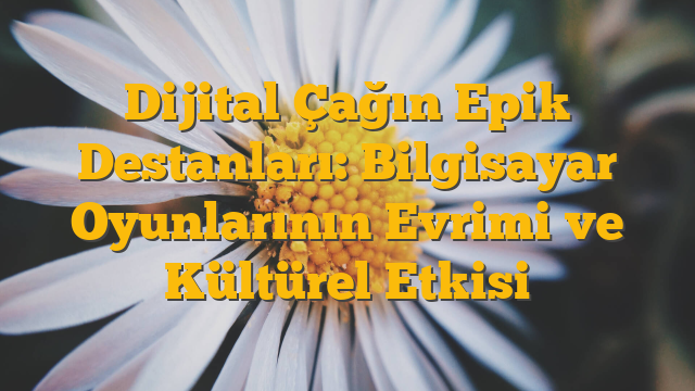 Dijital Çağın Epik Destanları: Bilgisayar Oyunlarının Evrimi ve Kültürel Etkisi