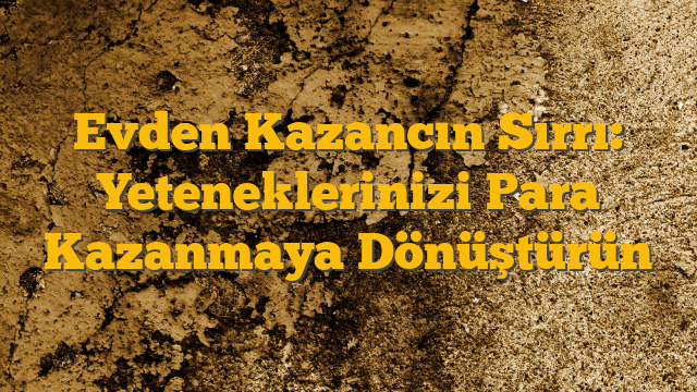 Evden Kazancın Sırrı: Yeteneklerinizi Para Kazanmaya Dönüştürün