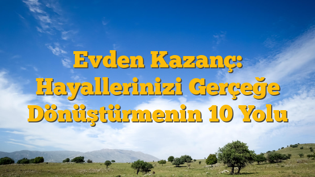 Evden Kazanç: Hayallerinizi Gerçeğe Dönüştürmenin 10 Yolu