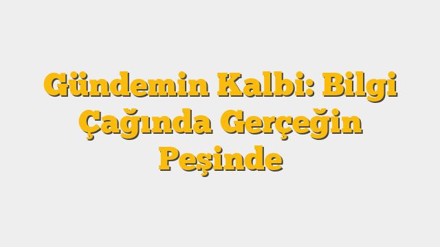 Gündemin Kalbi: Bilgi Çağında Gerçeğin Peşinde