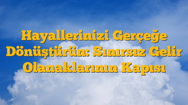 Hayallerinizi Gerçeğe Dönüştürün: Sınırsız Gelir Olanaklarının Kapısı