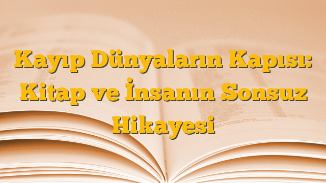 Kayıp Dünyaların Kapısı: Kitap ve İnsanın Sonsuz Hikayesi