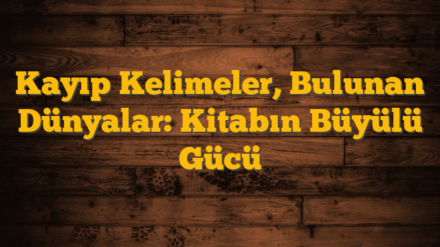 Kayıp Kelimeler, Bulunan Dünyalar: Kitabın Büyülü Gücü