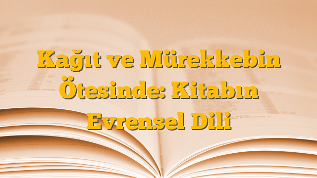 Kağıt ve Mürekkebin Ötesinde: Kitabın Evrensel Dili