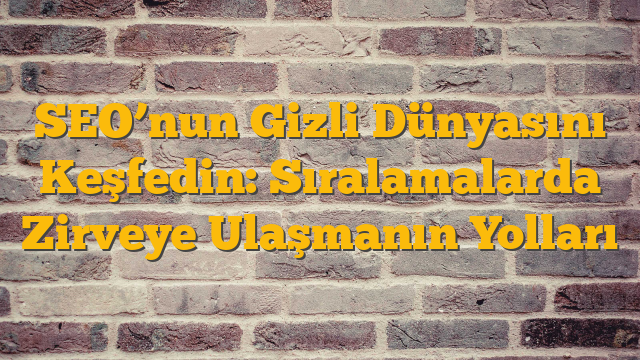 SEO’nun Gizli Dünyasını Keşfedin: Sıralamalarda Zirveye Ulaşmanın Yolları