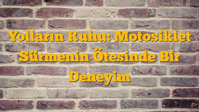 Yolların Ruhu: Motosiklet Sürmenin Ötesinde Bir Deneyim