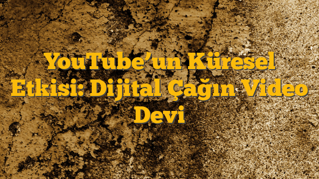 YouTube’un Küresel Etkisi: Dijital Çağın Video Devi