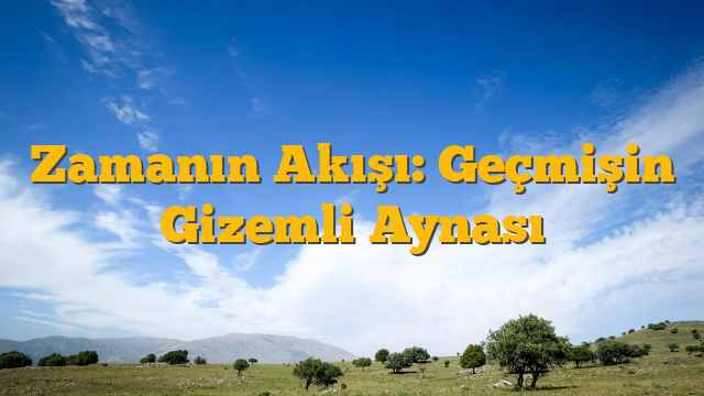 Zamanın Akışı: Geçmişin Gizemli Aynası