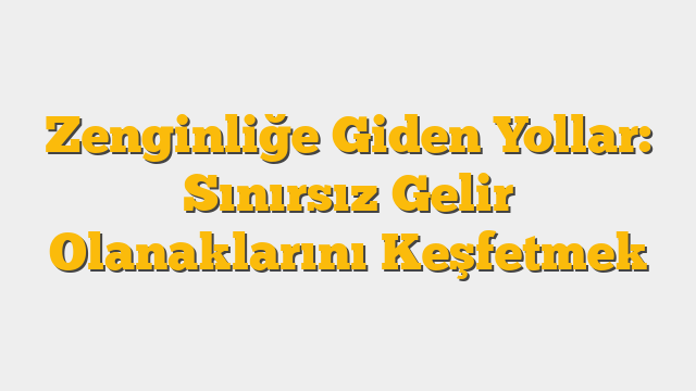 Zenginliğe Giden Yollar: Sınırsız Gelir Olanaklarını Keşfetmek