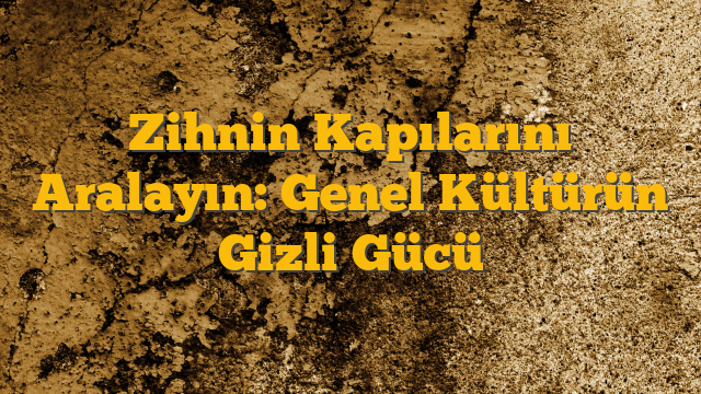 Zihnin Kapılarını Aralayın: Genel Kültürün Gizli Gücü