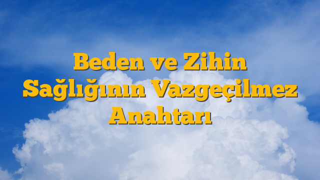 Beden ve Zihin Sağlığının Vazgeçilmez Anahtarı