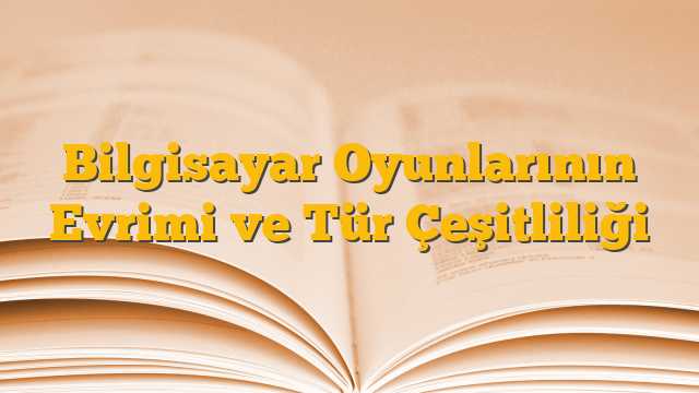 Bilgisayar Oyunlarının Evrimi ve Tür Çeşitliliği