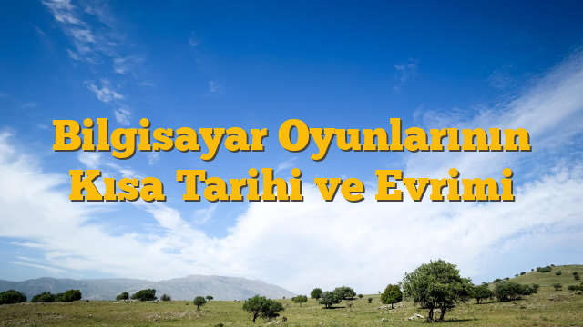 Bilgisayar Oyunlarının Kısa Tarihi ve Evrimi