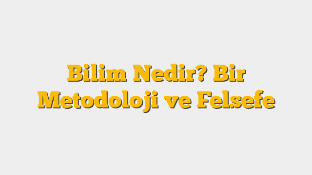 Bilim Nedir? Bir Metodoloji ve Felsefe