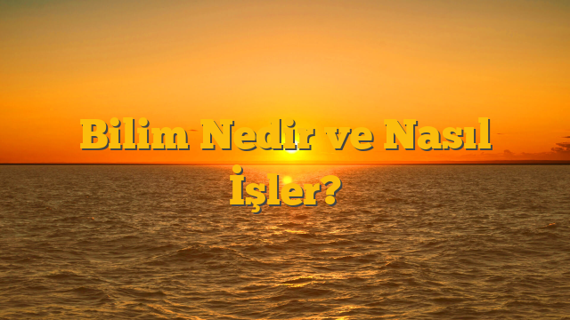 Bilim Nedir ve Nasıl İşler?