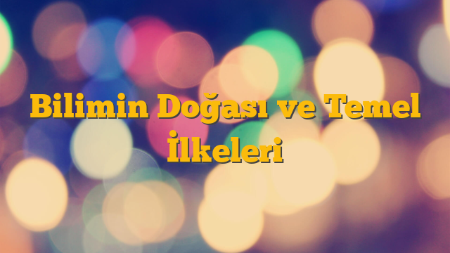 Bilimin Doğası ve Temel İlkeleri