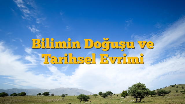 Bilimin Doğuşu ve Tarihsel Evrimi