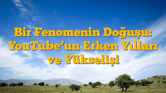 Bir Fenomenin Doğuşu: YouTube’un Erken Yılları ve Yükselişi